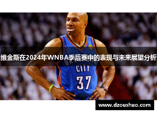 维金斯在2024年WNBA季后赛中的表现与未来展望分析